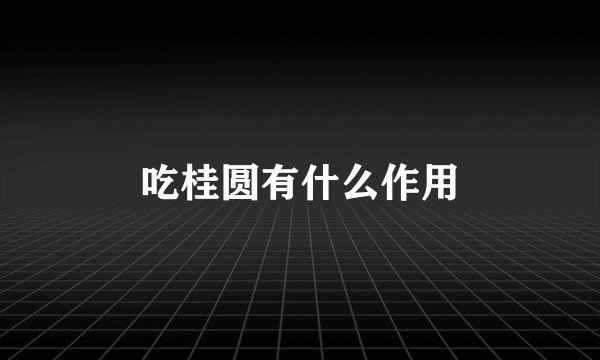 吃桂圆有什么作用