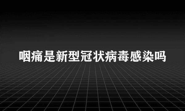 咽痛是新型冠状病毒感染吗
