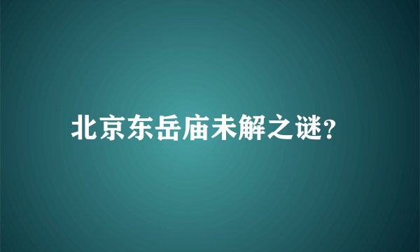 北京东岳庙未解之谜？