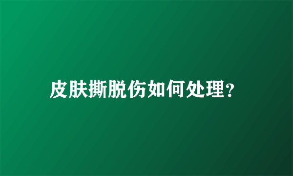 皮肤撕脱伤如何处理？
