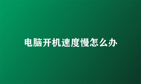 电脑开机速度慢怎么办