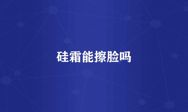 硅霜能擦脸吗