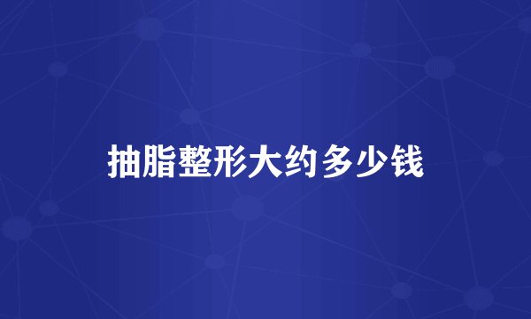 抽脂整形大约多少钱