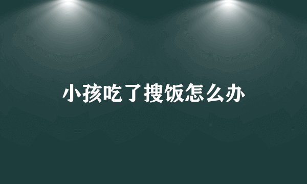 小孩吃了搜饭怎么办