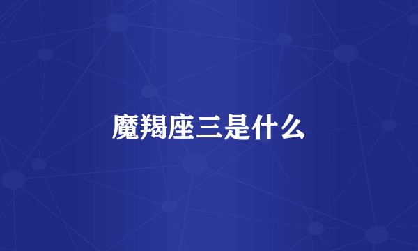 魔羯座三是什么