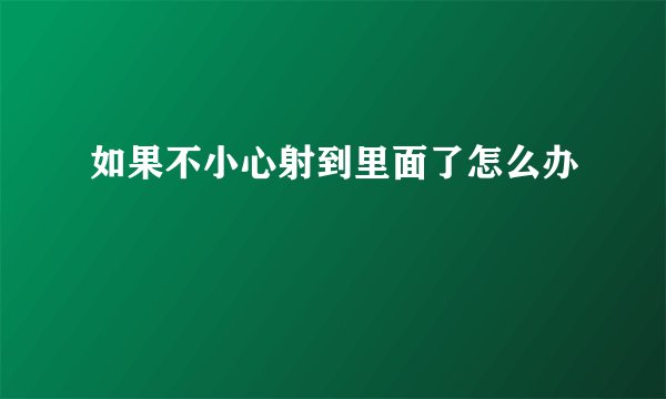 如果不小心射到里面了怎么办