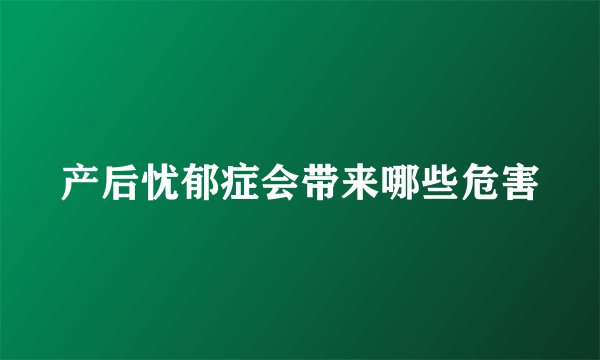 产后忧郁症会带来哪些危害