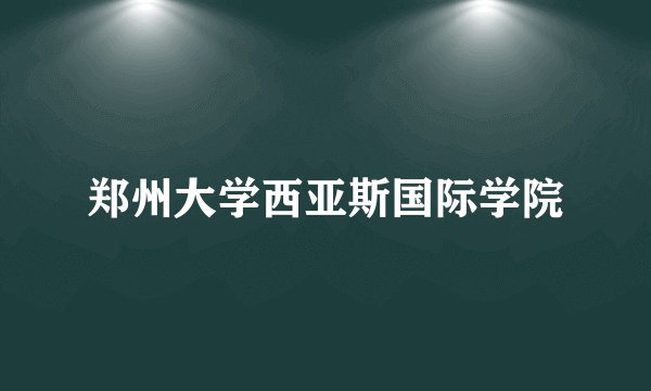 郑州大学西亚斯国际学院