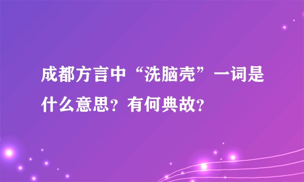 成都方言中“洗脑壳”一词是什么意思?有何典故?