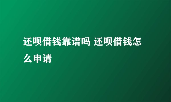 还呗借钱靠谱吗 还呗借钱怎么申请