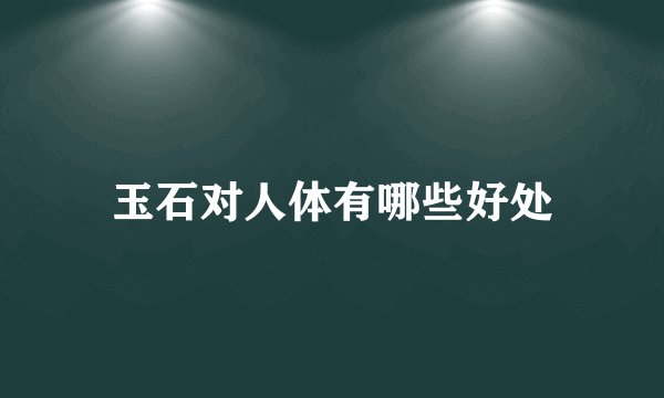 玉石对人体有哪些好处