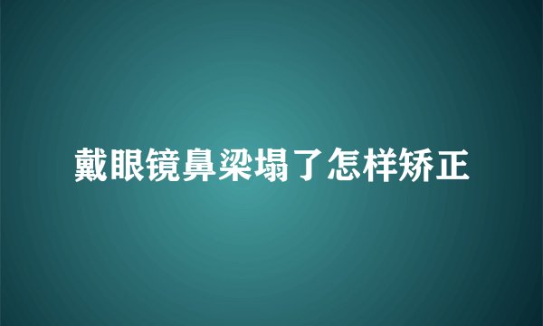 戴眼镜鼻梁塌了怎样矫正