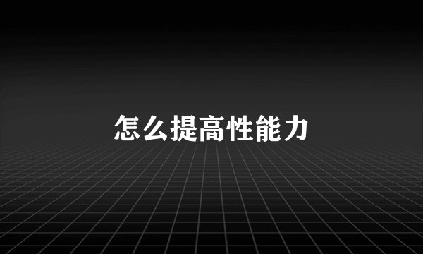 怎么提高性能力