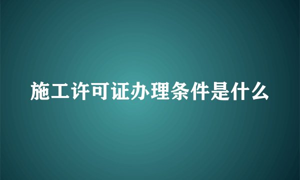 施工许可证办理条件是什么