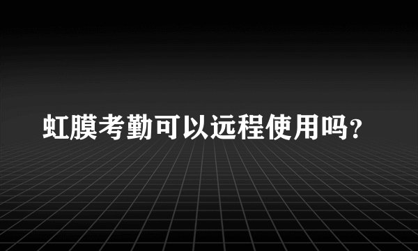 虹膜考勤可以远程使用吗？