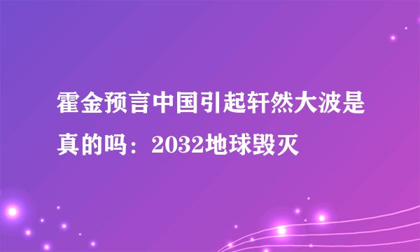 霍金预言中国引起轩然大波是真的吗：2032地球毁灭