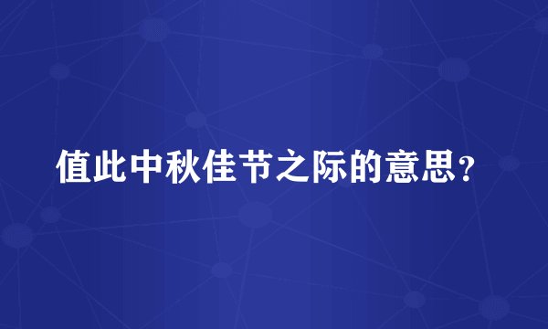 值此中秋佳节之际的意思？