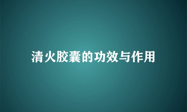清火胶囊的功效与作用