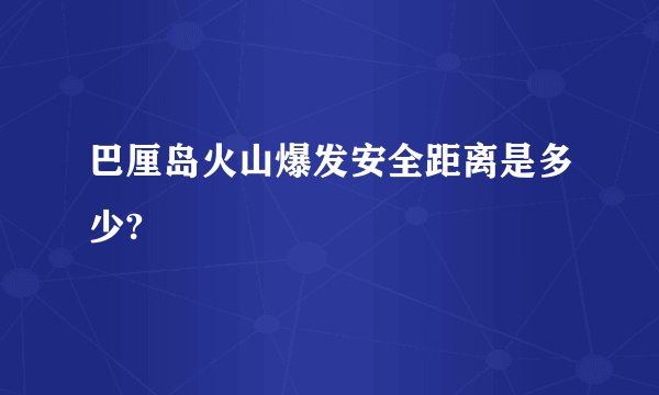 巴厘岛火山爆发安全距离是多少?