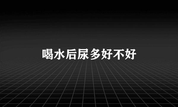 喝水后尿多好不好