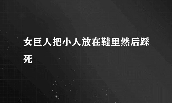 女巨人把小人放在鞋里然后踩死
