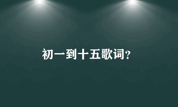 初一到十五歌词？