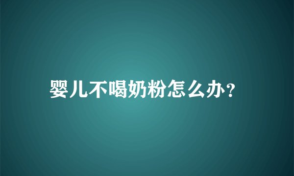 婴儿不喝奶粉怎么办？