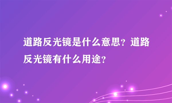 道路反光镜是什么意思？道路反光镜有什么用途？