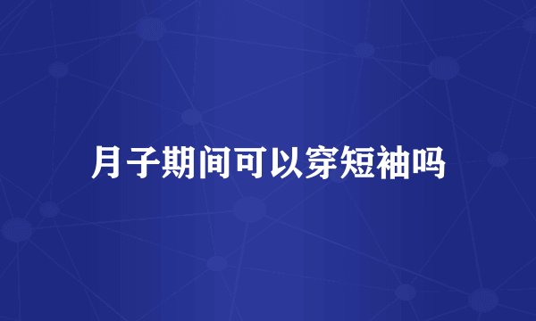月子期间可以穿短袖吗