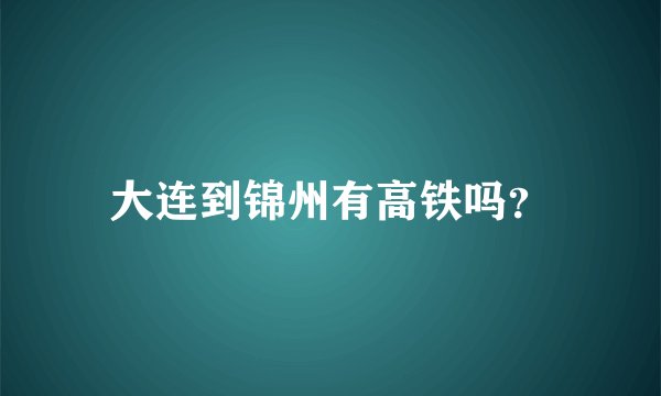 大连到锦州有高铁吗？