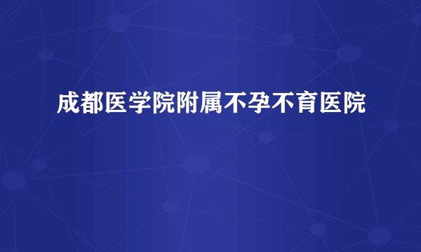成都医学院附属不孕不育医院