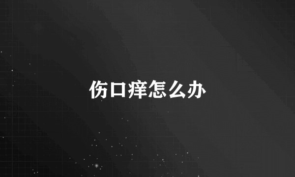伤口痒怎么办