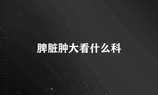 脾脏肿大看什么科