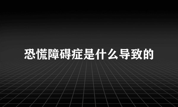 恐慌障碍症是什么导致的