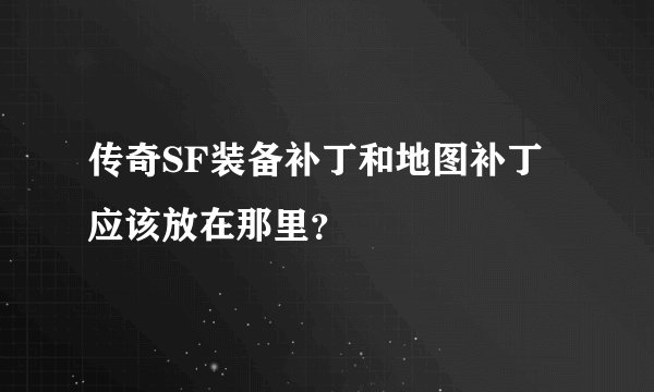 传奇SF装备补丁和地图补丁应该放在那里？