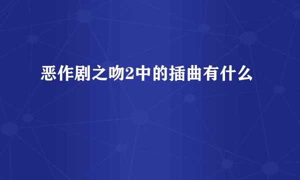 恶作剧之吻2中的插曲有什么
