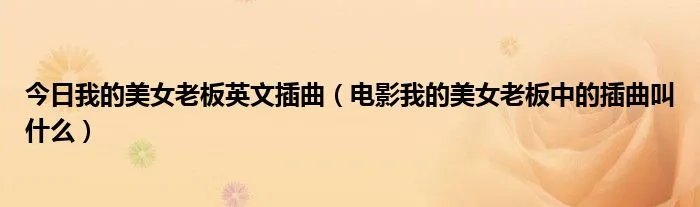 今日我的美女老板英文插曲（电影我的美女老板中的插曲叫什么）