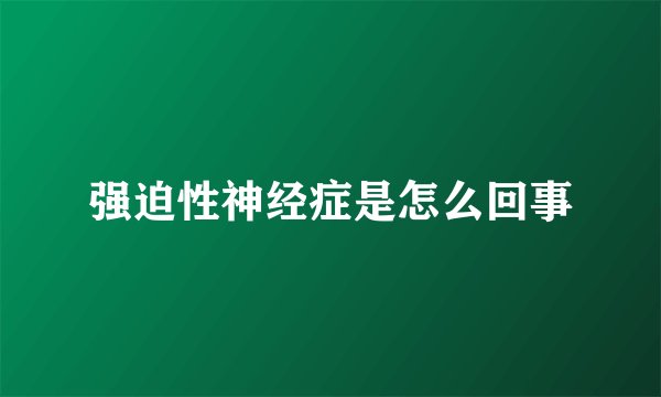 强迫性神经症是怎么回事