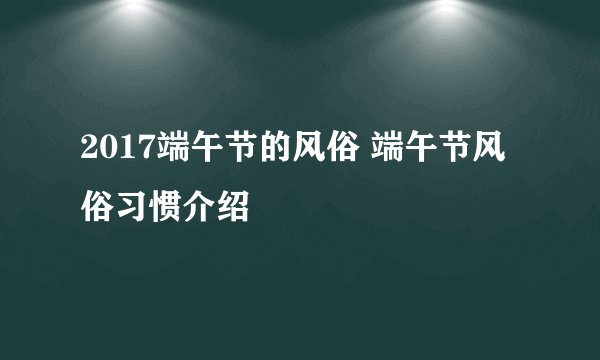 2017端午节的风俗 端午节风俗习惯介绍