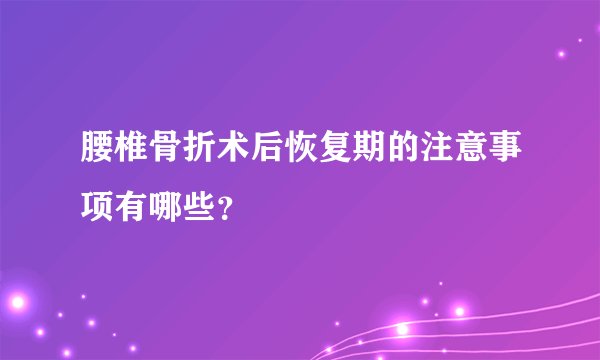 腰椎骨折术后恢复期的注意事项有哪些？