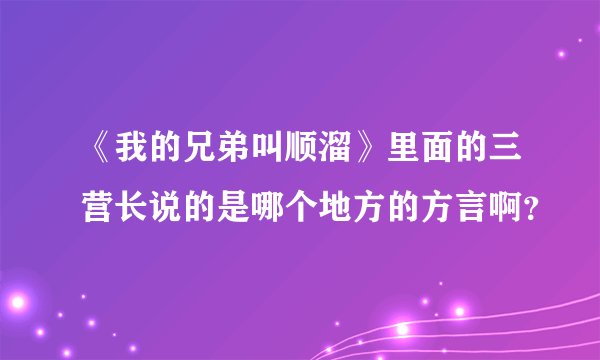 《我的兄弟叫顺溜》里面的三营长说的是哪个地方的方言啊?