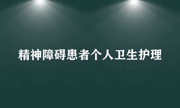 精神障碍患者个人卫生护理