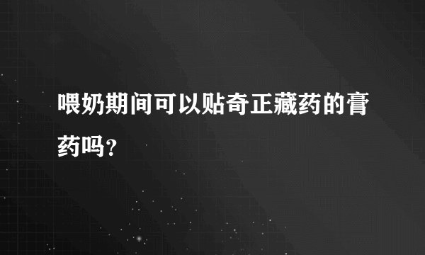 喂奶期间可以贴奇正藏药的膏药吗？