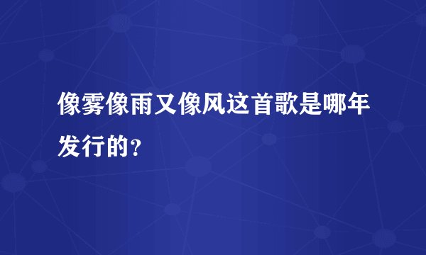 像雾像雨又像风这首歌是哪年发行的？