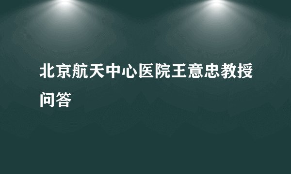 北京航天中心医院王意忠教授问答