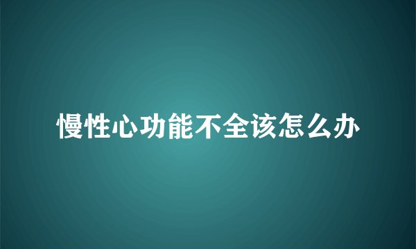 慢性心功能不全该怎么办