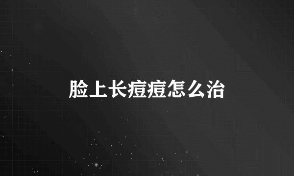 脸上长痘痘怎么治