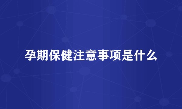孕期保健注意事项是什么