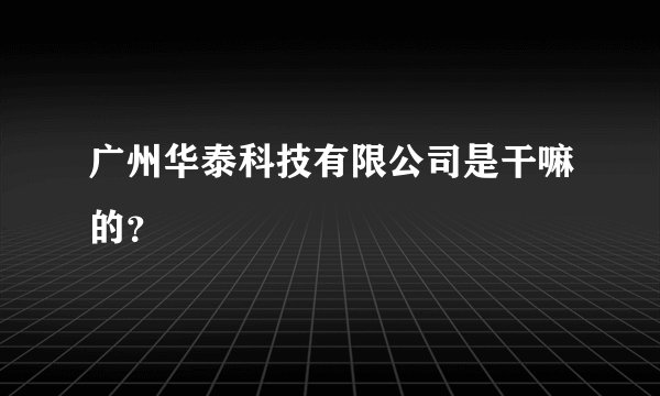 广州华泰科技有限公司是干嘛的？