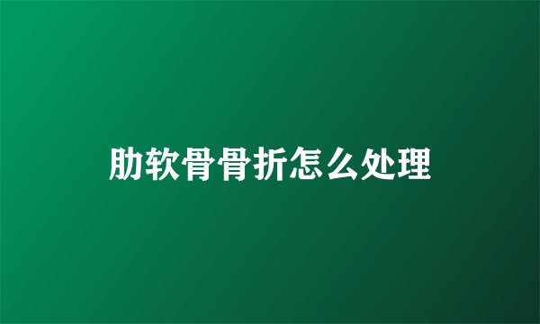 肋软骨骨折怎么处理